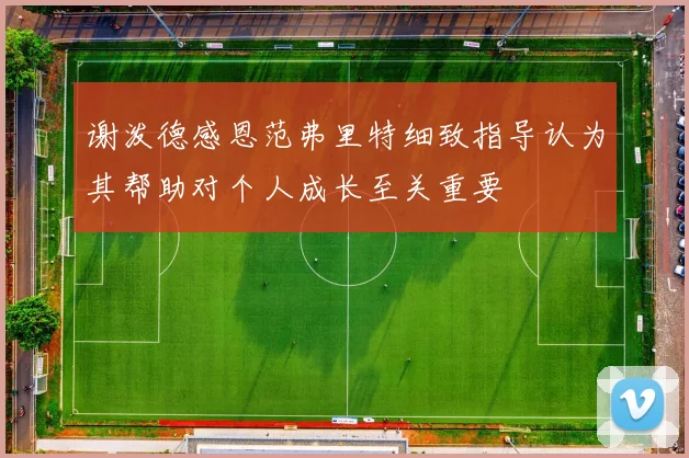 谢泼德感恩范弗里特细致指导认为其帮助对个人成长至关重要
